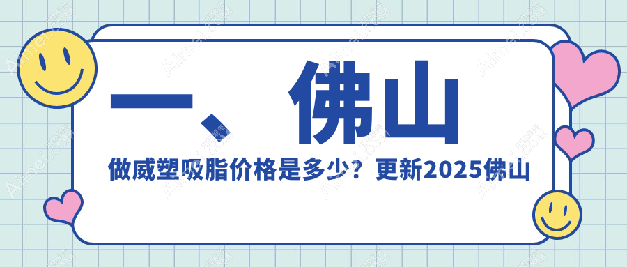 佛山威塑吸脂全攻略：价格表+医院地址一手掌握，美出新高度！