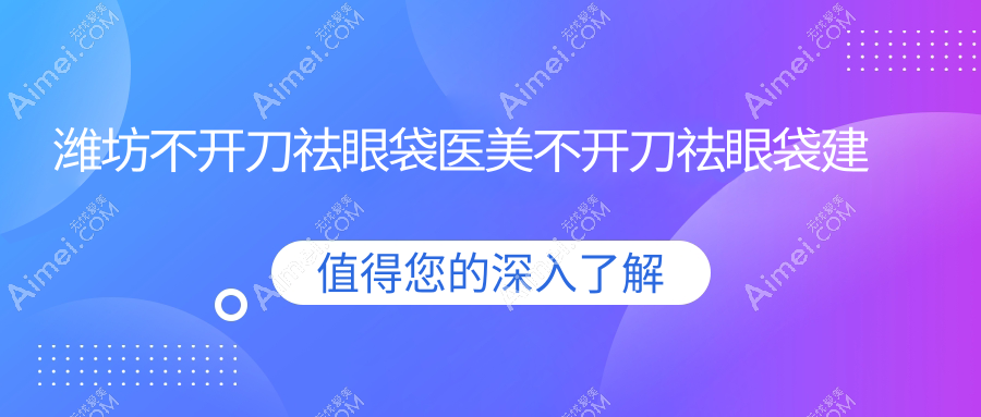潍坊不开刀祛眼袋医美不开刀祛眼袋建议