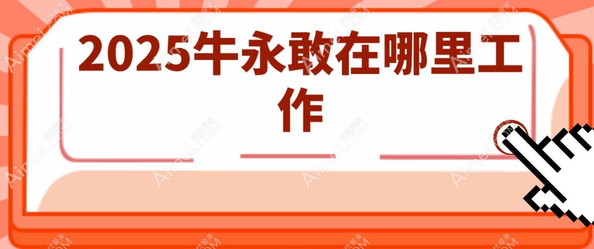 2025牛永敢在哪里工作?北京美莱&河南省职工医院,附2025坐诊时间表及预约挂号