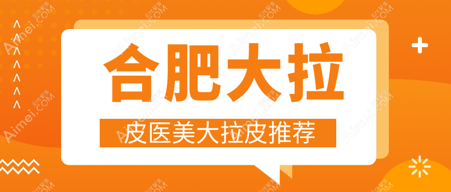 合肥大拉皮医美大拉皮推荐