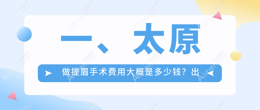 太原提眉手术价格揭秘：祛黑眼圈2000元起，切眉3000元，包眼角修复3500元，速来围观！