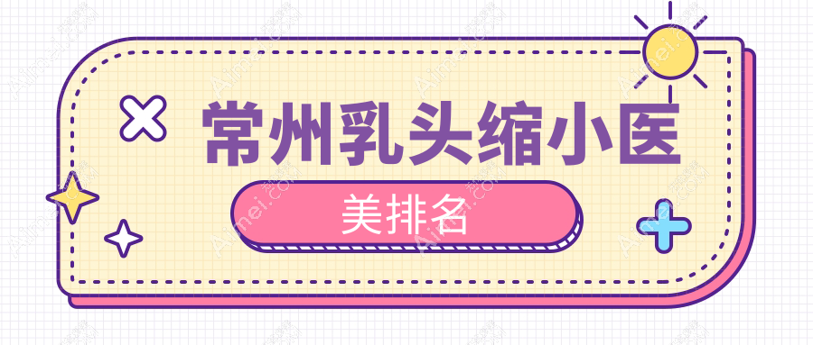 常州乳头缩小哪家强？友谊整形&美贝尔带你揭秘前10医美秘籍