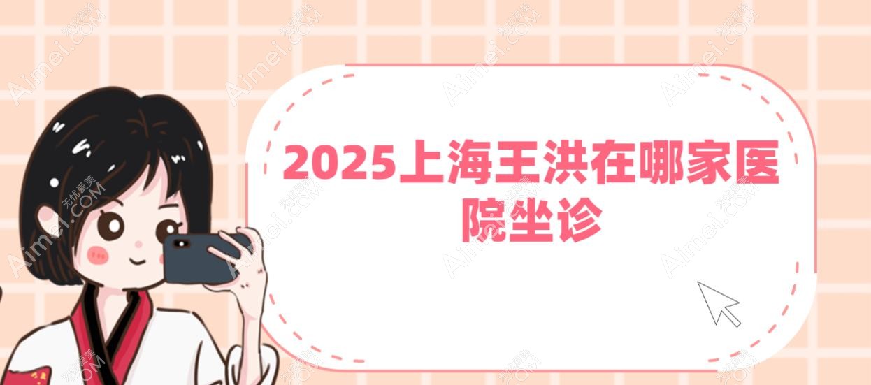 2025上海王洪在哪家医院坐诊