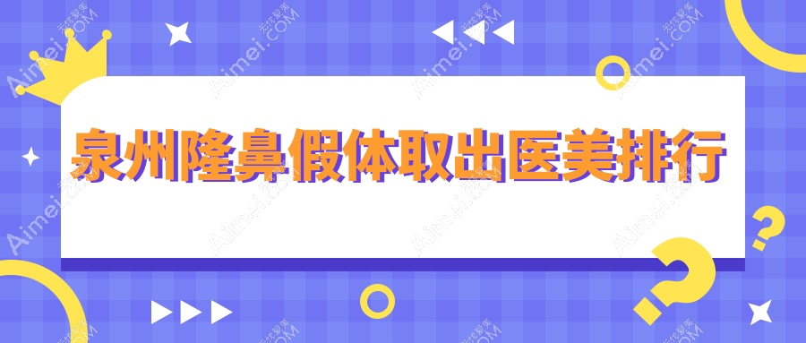 泉州隆鼻假体取出哪家强?专业医院地址与价格表全解析