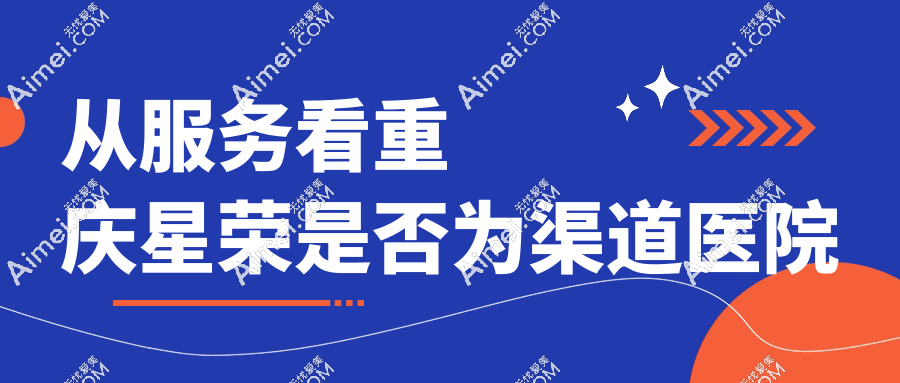 从服务看重庆星荣是否为渠道医院