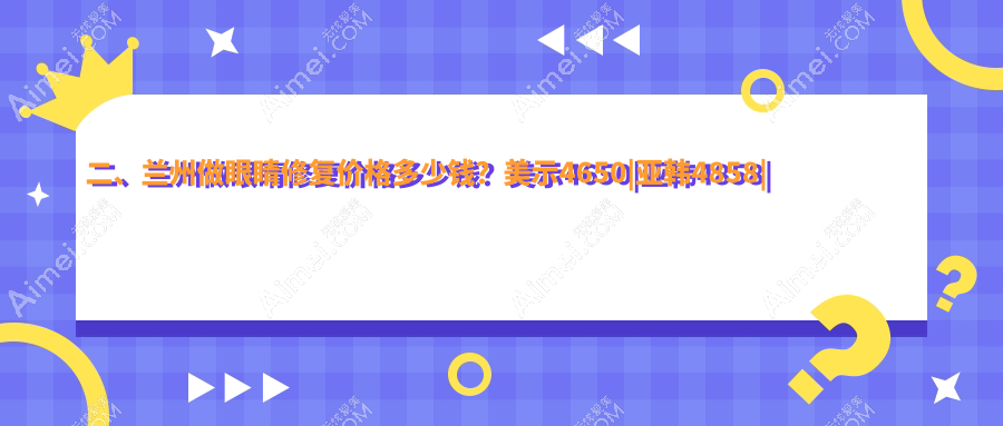二、兰州做眼睛修复价格多少钱？美示4650|亚韩4858|爱美尔4198