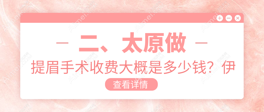 二、太原做提眉手术收费大概是多少钱？伊禾2199、军大1999、军大2168