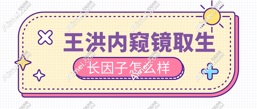 王洪内窥镜取生长因子怎么样