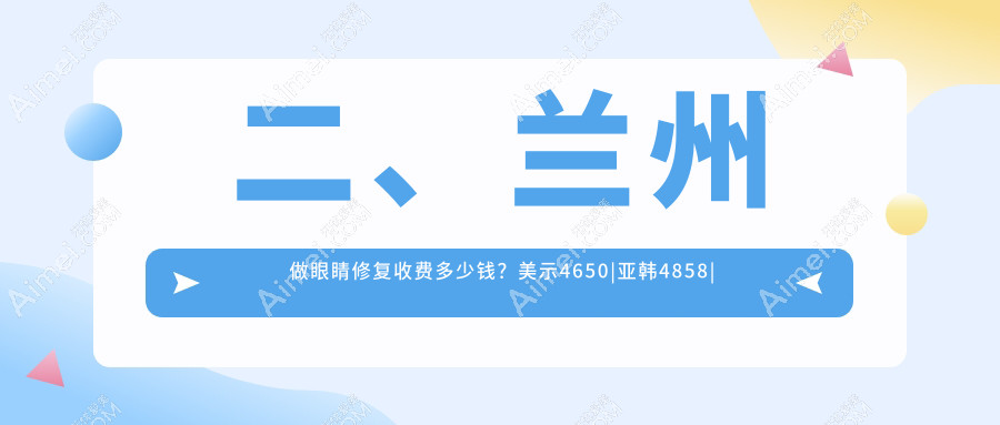 二、兰州做眼睛修复收费多少钱？美示4650|亚韩4858|爱美尔4198
