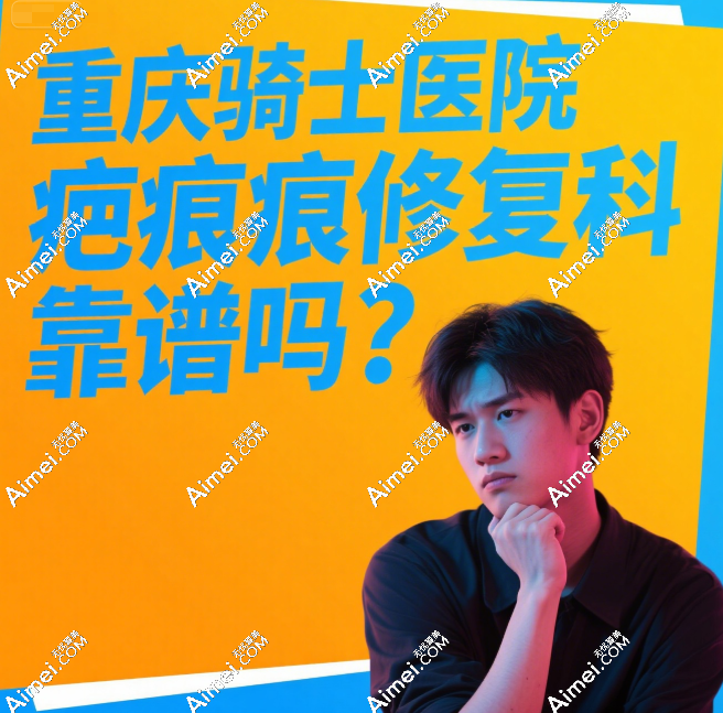 重庆骑士医院疤痕修复科靠谱吗