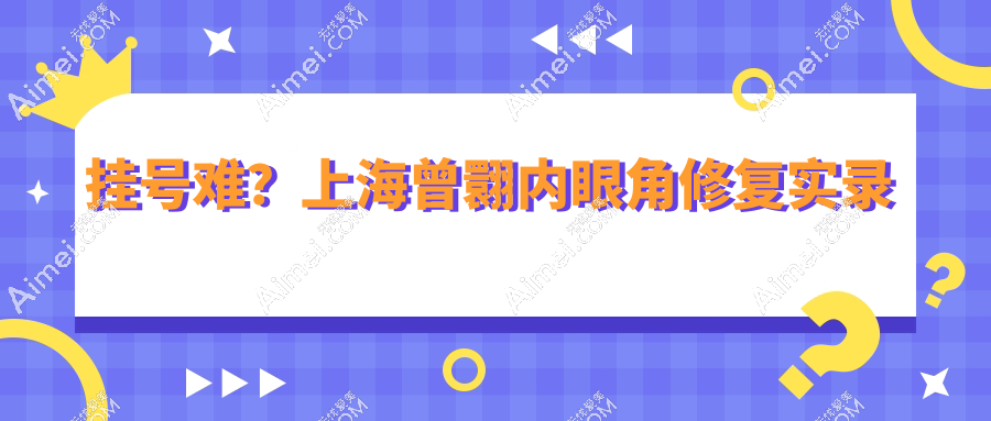 挂号难？上海曾翾内眼角修复实录：回包技术拯救失败眼角，术后成效图惊艳曝光