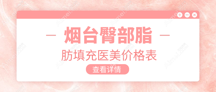 烟台臀部脂肪填充医美价格表
