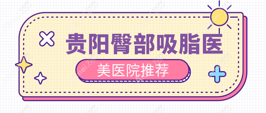 贵阳臀部吸脂医美医院推荐