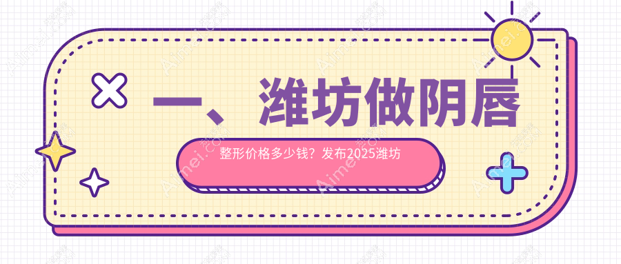 一、潍坊做阴唇整形价格多少钱？发布2025潍坊阴唇整形价格表