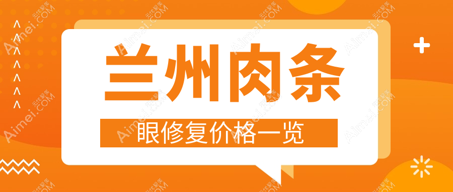 兰州肉条眼修复哪家强？梦怡美、崔大夫博士丽、艾芙、五星嘉琳、斯美瑞、时光整形、维多丽亚、痘你完、千雨美容大对比，价格透明全解析