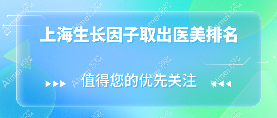 上海生长因子取出哪家强？口碑医院推荐及5000元项目价格揭秘