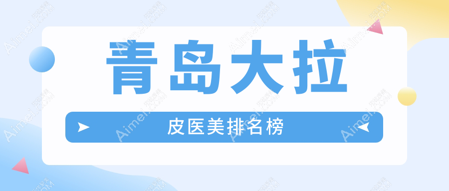 青岛大拉皮医美哪家强?前10医院全解析+超全价格表&地址一览