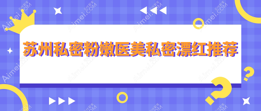 苏州私密粉嫩医美私密漂红推荐