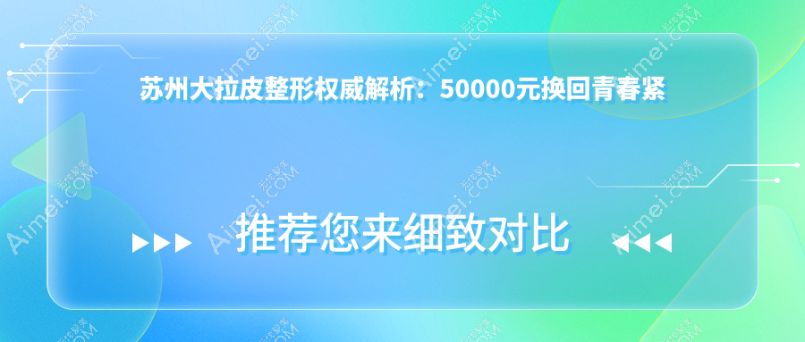 苏州大拉皮整形权威解析:50000元换回青春紧致脸庞,你准备好了吗?
