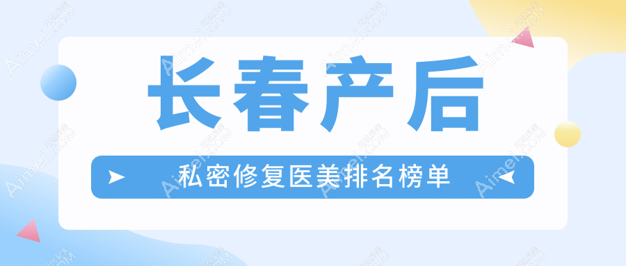 长春产后私密修复哪家强？韩尔医疗美容门诊部 vs 铭医整形美容医院 vs 悦美汇整形解析