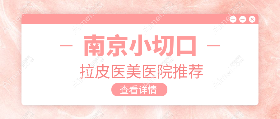 南京小切口拉皮哪家强？韩辰、美贝尔、维多利亚、鼻祖、康美、韩辰整形、美伊成、美婳、灵美东方、家和医院收费标准大揭秘