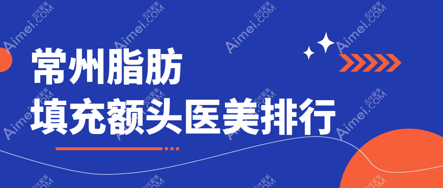 常州脂肪填充额头哪家强？前10医美医院大盘点及价格表揭秘