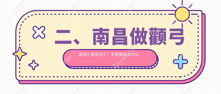 二、南昌做颧弓降低价格是多少?禾丽康美36050、贵美人34260、蓝乔33888