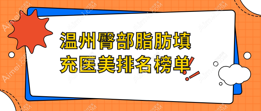 温州十大臀部脂肪填充医院推荐：乐清艾美时光整形领衔，丽星医疗美容、粉范医疗美容等紧随其后