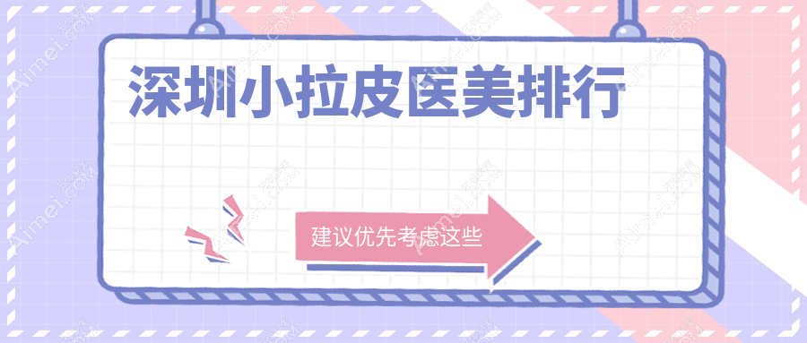 深圳小拉皮医美哪家强？排名前五医院揭晓，小拉皮仅需10000元起