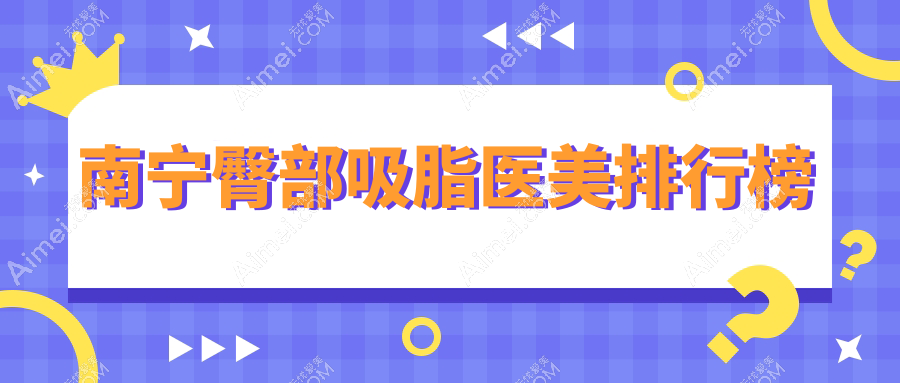 南宁十大臀部吸脂权威医院推荐，详细价格表助您轻松选择
