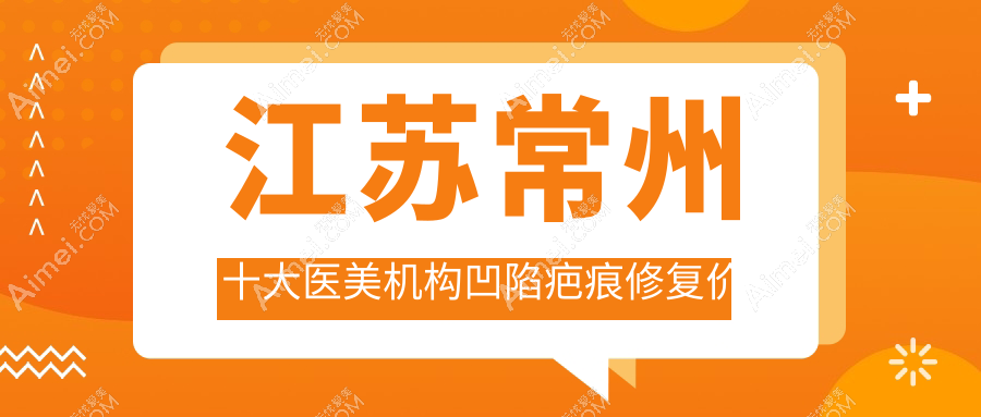 江苏常州十大医美机构凹陷疤痕修复价格大揭秘：广化门诊部、柏美轻医美、友谊整形、美贝尔、曙光、博美瑞致美、施尔美、多美（原博仕）哪家更合适你？