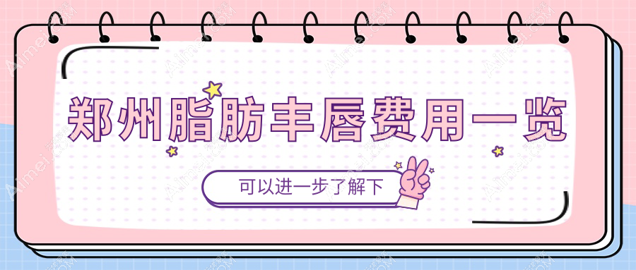 郑州脂肪丰唇大起底：肤康、美昂、美莱、臻颜、集美、医德佳、清禾原素、整形美容医院、顺柳姮美、梨花雨收费标准全揭秘，哪家更值得选择？