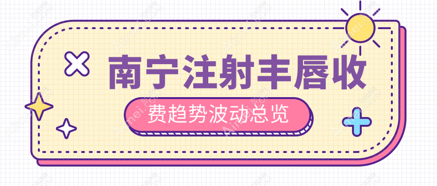 南宁注射丰唇收费趋势波动总览