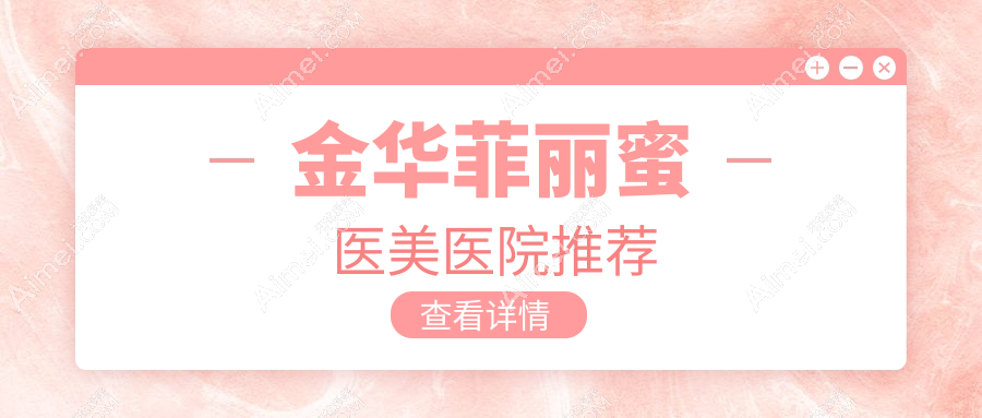 金华菲丽蜜价格大揭秘|多家医院地址全攻略|美丽无需等待