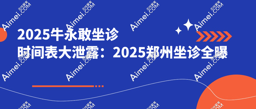 别找代抢了!牛永敢郑州坐诊时间表泄露,预约攻略(2025隆鼻价目表含初鼻/修复档位)