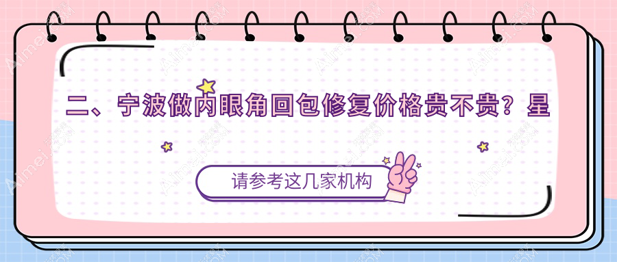 二、宁波做内眼角回包修复价格贵不贵？星范10288|建国医美9660|美莱9280