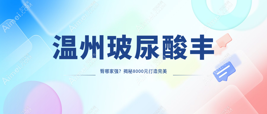 温州玻尿酸丰臀哪家强?揭秘8000元打造完美翘臀的秘密