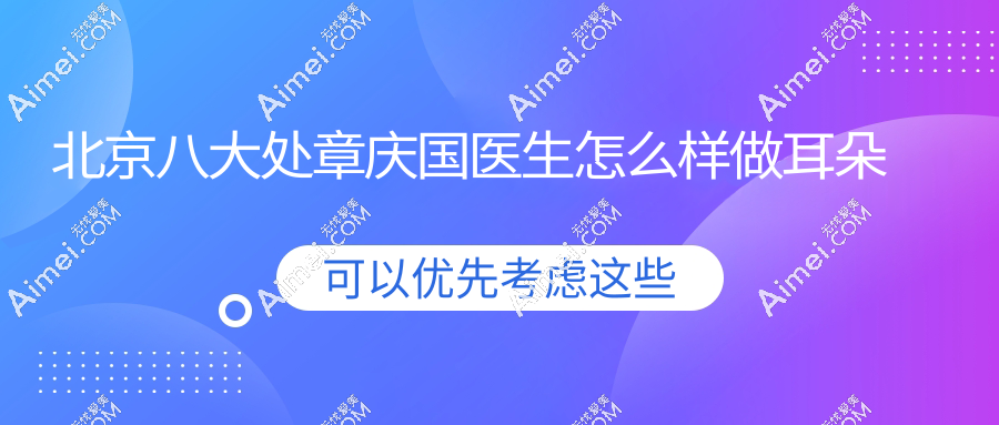 北京八大处章庆国医生怎么样做耳朵