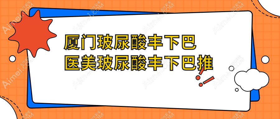 厦门玻尿酸丰下巴医美玻尿酸丰下巴推荐