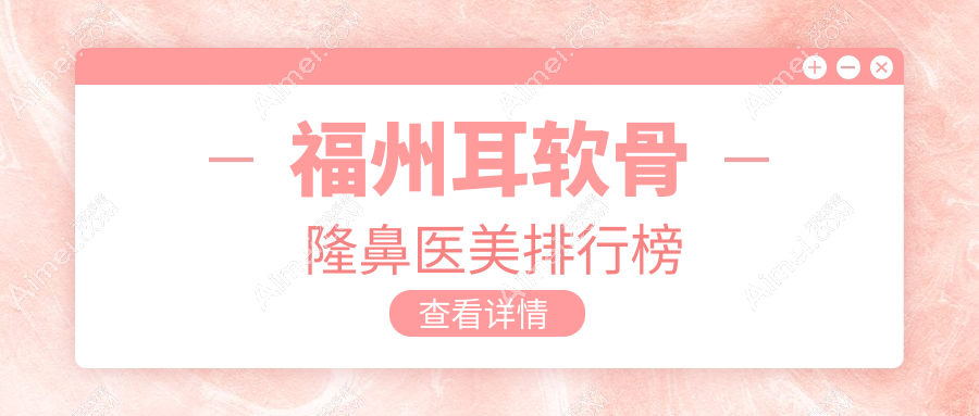 福州耳软骨隆鼻哪家强？美贝尔整形与名韩医疗美容门诊部实力对决指南