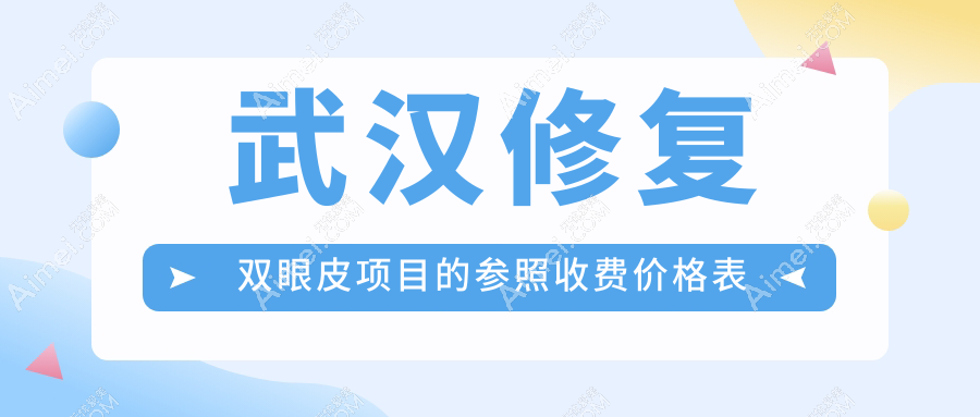 武汉修复双眼皮哪家强？揭秘真实收费价格表及医院地址全攻略