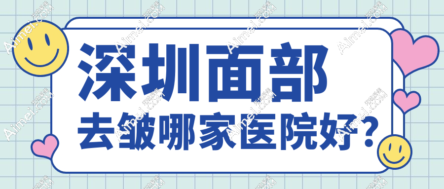 深圳面部去皱哪家医院好？热玛吉vs拉皮vs玻尿酸这10家医院让你年轻10岁