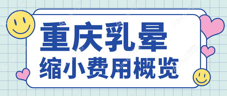 重庆乳晕缩小收费标准揭秘：隆胸10000元，乳头缩小5000元，乳晕缩小2000元，性价比之选推荐！