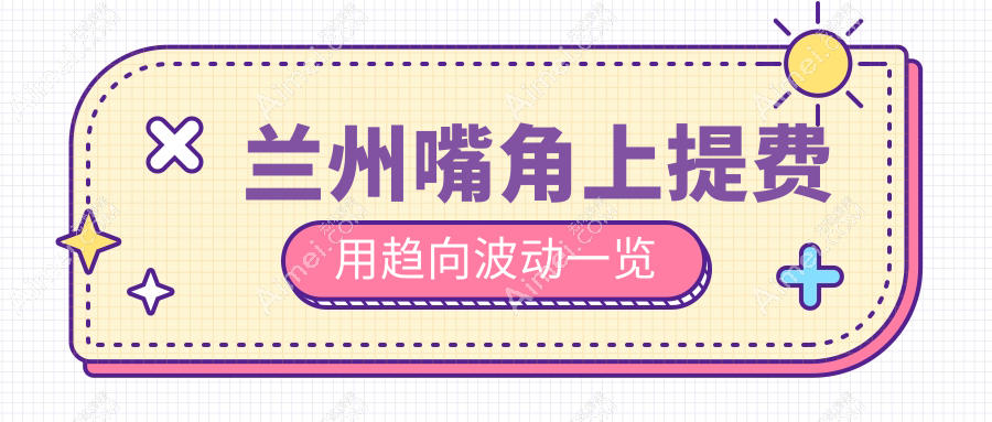 兰州嘴角上提费用趋向波动一览