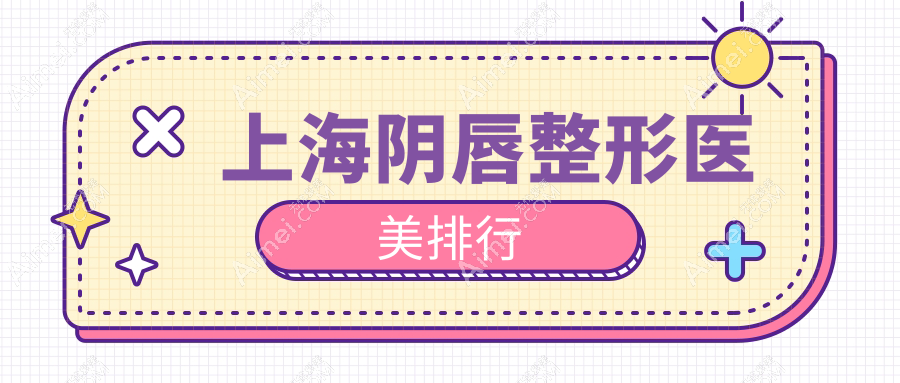上海女性必看！阴唇整形哪家强？权威医院推荐+最新价格表揭秘