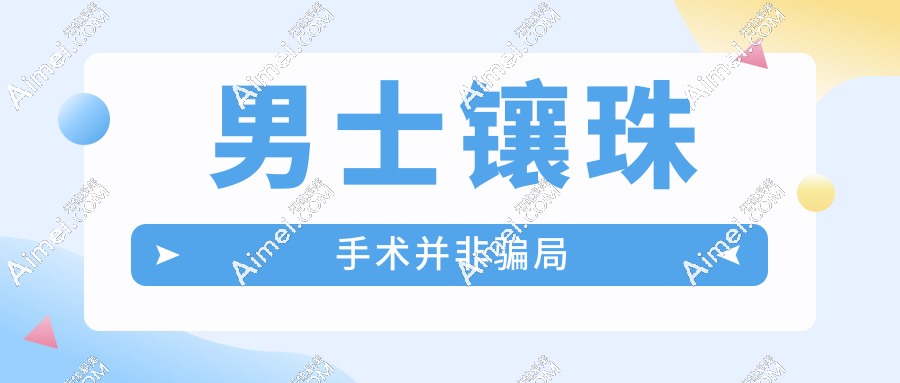 男士镶珠手术并非骗局:入珠2年患者亲述真实感受,附国内top3医院名单公示