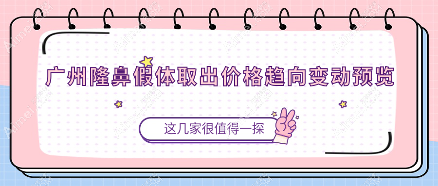 广州隆鼻假体取出价格趋向变动预览