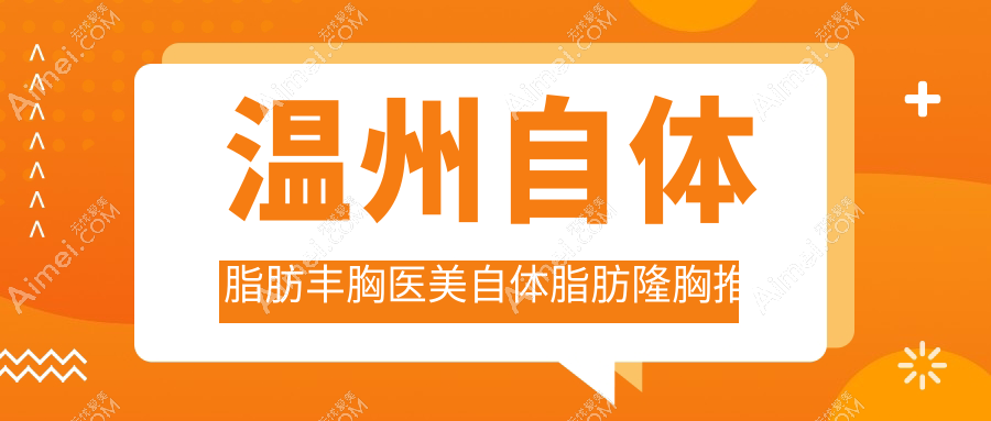 温州自体脂肪丰胸医美自体脂肪隆胸推荐