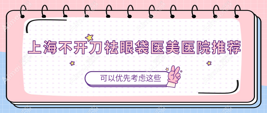 上海不开刀祛眼袋大揭秘!轻松拥有无痕下眼睑,价格亲民到让你心动