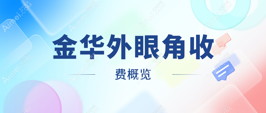 金华外眼角整形权威推荐：精细手术价格表及医院地址全解析